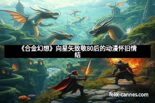 《合金幻想》向星矢致敬80后的动漫怀旧情结